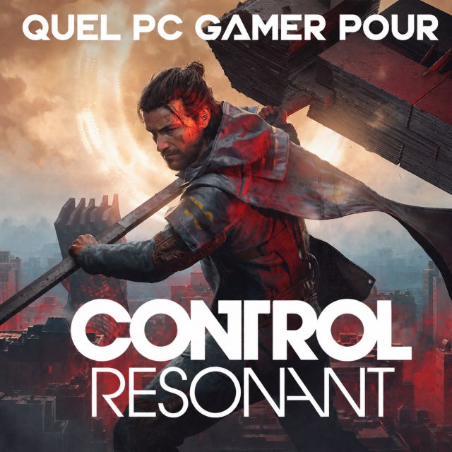 Quel PC gamer pour CONTROL Resonant ?